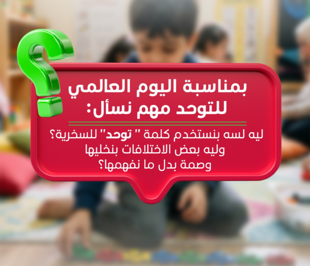اليوم العالمي للتوحد ؛ التوحد ليس سخريةهل ما زلنا نستخدم “التوحد” ككلمة للسخرية؟ | فهم حقيقي لاضطراب طيف التوحد